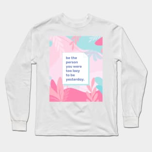 Be the person you were too lazy to be yesterday Long Sleeve T-Shirt